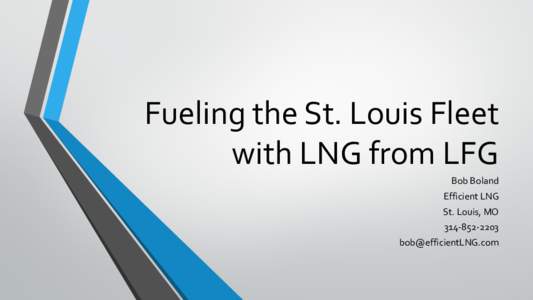 Fueling the St. Louis Fleet with LNG from LFG Bob Boland Efficient LNG  St. Louis, MO