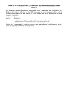 SUMMARY OF CHANGES FOR THE CATASTROPHIC RISK PROTECTION ENDORSEMENT (05-CAT) The following is a brief description of the changes to the Catastrophic Risk Protection (CAT) Endorsement that are effective for the 2005 crop 