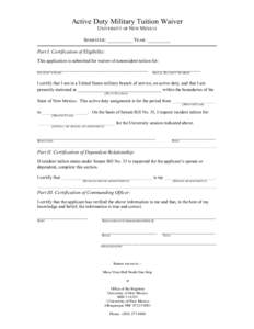 Active Duty Military Tuition Waiver UNIVERSITY OF NEW MEXICO SEMESTER: __________ YEAR: _________ Part I. Certification of Eligibility: This application is submitted for waiver of nonresident tuition for: _______________