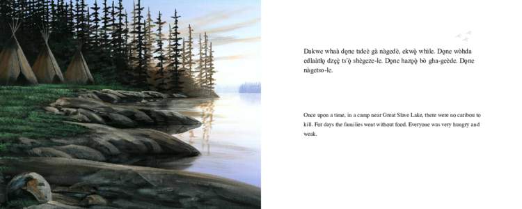 Dakwe whaà dône tideè gà nàgedè, ekwö whìle. Dône wòhda edlaàtåô dzêë ts’ö shègeze-le. Dône hazôö bò gha-geède. Dône nàgetso-le. Once upon a time, in a camp near Great Slave Lake, there were no 