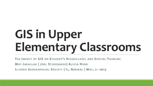 GIS	
  in	
  Upper	
   Elementary	
  Classrooms	
   T H E 	
  I M P A C T 	
   O F 	
  GIS	
   O N 	
  S T U D E N T ’ S 	
  H I G H E R -­‐ L E V E L 	
   A N D 	
  S P A T I A L 	
  T H I N K I N G 	