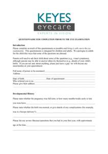 QUESTIONNAIRE FOR COMPLETION PRIOR TO THE EYE EXAMINATION  Introduction Please complete as much of this questionnaire as possible and bring it with you to the eye examination. This questionnaire is designed for children 