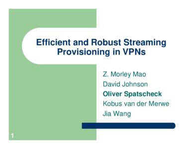 Efficient and Robust Streaming Provisioning in VPNs Z. Morley Mao David Johnson Oliver Spatscheck Kobus van der Merwe