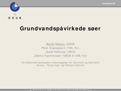 Grundvandspåvirkede søer Bertel Nilsson (GEUS Peter Engesgaard (IGN, KU) Jacob Kidmose (GEUS Jolanta Kazmierczak (GEUS & IGN, KU) De Nationale Geologiske Undersøgelser for Danmark og Grønland