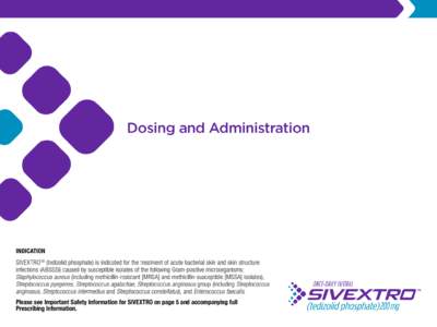 Dosing and Administration  INDICATION SIVEXTROTM (tedizolid phosphate) is indicated for the treatment of acute bacterial skin and skin structure infections (ABSSSI) caused by susceptible isolates of the following Gram-po