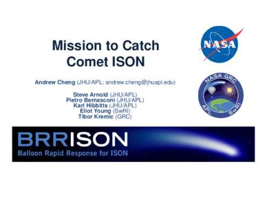 Mission to Catch Comet ISON Andrew Cheng (JHU/APL; [removed]) Steve Arnold (JHU/APL) Pietro Bernasconi (JHU/APL) Karl Hibbitts (JHU/APL)