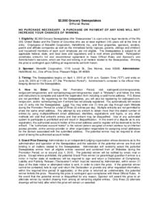 $2,500 Grocery Sweepstakes O ffi ci al Ru l es NO P UR CH AS E N EC E S S AR Y . A PU RC H AS E O R P AY M E NT O F ANY KI ND W I LL NO T IN CR E AS E Y O U R CH AN C E S O F W I NN ING . 1. Eligibility: $2,500 Grocery S