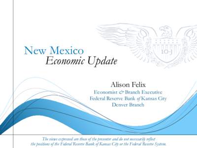 New Mexico Economic Update Alison Felix Economist & Branch Executive Federal Reserve Bank of Kansas City Denver Branch