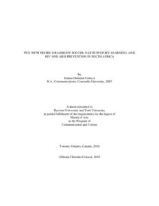 FUN WITH FREIRE: GRASSROOT SOCCER, PARTICIPATORY LEARNING, AND HIV AND AIDS PREVENTION IN SOUTH AFRICA By Emma Christine Colucci B.A., Communications: Concordia University, 2007