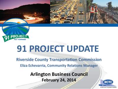 91 PROJECT UPDATE Riverside County Transportation Commission Eliza Echevarria, Community Relations Manager Arlington Business Council February 24, 2014