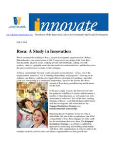 www.theinnovationcenter.org Newsletter of the Innovation Center for Community and Youth Development  FALL 2006 Roca: A Study in Innovation When you enter the building of Roca, a youth development organization in Chelsea,