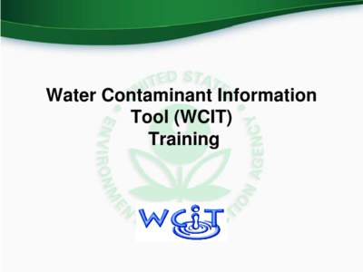 Water Contaminant Information Tool (WCIT) Training What is WCIT? • The Water Contaminant Information Tool (WCIT) is EPA’s