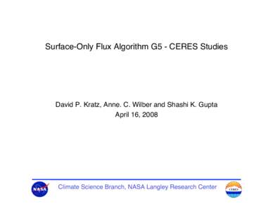 Surface-Only Flux Algorithm G5 - CERES Studies  David P. Kratz, Anne. C. Wilber and Shashi K. Gupta April 16, 2008  Climate Science Branch, NASA Langley Research Center