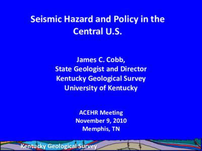 Seismic Hazard and Policy in the Central U.S. James C. Cobb, State Geologist and Director Kentucky Geological Survey University of Kentucky