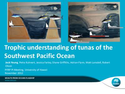 Trophic understanding of tunas of the Southwest Pacific Ocean Jock Young, Petra Kuhnert, Jessica Farley, Shane Griffiths, Adrian Flynn, Matt Lansdell, Robert Olson PFRP PI Meeting, University of Hawaii November 2012