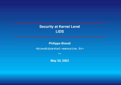 Security at Kernel Level LIDS Philippe Biondi <biondi@cartel-securite.fr> — May 30, 2002