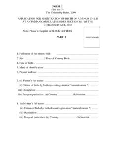 FORM I (See rule 3) The Citizenship Rules, 2009 APPLICATION FOR REGISTRATION OF BIRTH OF A MINOR CHILD AT AN INDIAN CONSULATE UNDER SECTION 4(1) OF THE CITIZENSHIP ACT, 1955