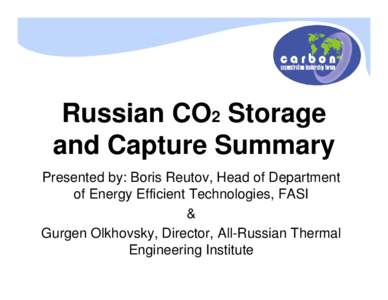 Russian CO2 Storage and Capture Summary Presented by: Boris Reutov, Head of Department of Energy Efficient Technologies, FASI & Gurgen Olkhovsky, Director, All-Russian Thermal