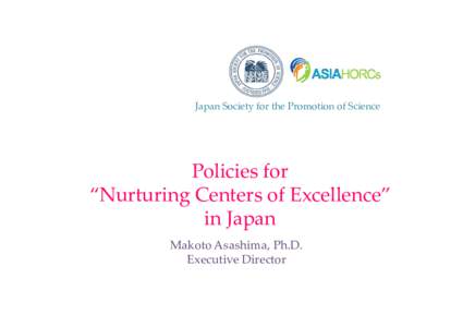 Japan Society for the Promotion of Science  Policies for  “Nurturing Centers of Excellence”  in Japan Makoto Asashima, Ph.D.