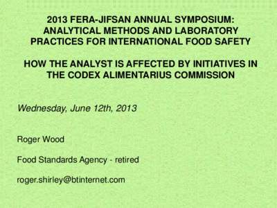 2013 FERA-JIFSAN ANNUAL SYMPOSIUM: ANALYTICAL METHODS AND LABORATORY PRACTICES FOR INTERNATIONAL FOOD SAFETY HOW THE ANALYST IS AFFECTED BY INITIATIVES IN THE CODEX ALIMENTARIUS COMMISSION