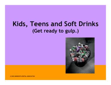 Kids, Teens and Soft Drinks (Get ready to gulp.) © 2003 MINNESOTA DENTAL ASSOCIATION  Some Hard Facts about Soft Drinks