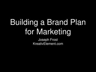 Building a Brand Plan for Marketing Joseph Frost KreativElement.com  What is Marketing?