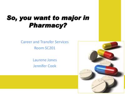 So, you want to major in Pharmacy? Career and Transfer Services Room SC201 Laurene Jones Jennifer Cook