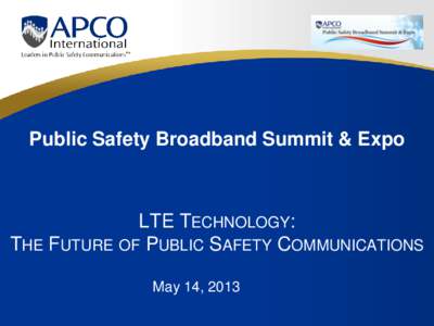 Public Safety Broadband Summit & Expo  LTE TECHNOLOGY: THE FUTURE OF PUBLIC SAFETY COMMUNICATIONS May 14, 2013