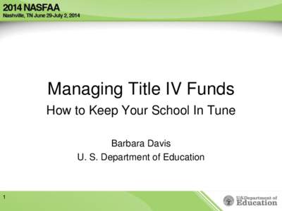 Managing Title IV Funds How to Keep Your School In Tune Barbara Davis U. S. Department of Education  1