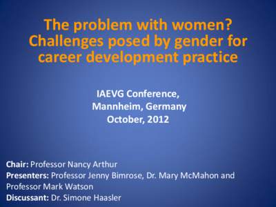 The problem with women? Challenges posed by gender for career development practice IAEVG Conference, Mannheim, Germany October, 2012