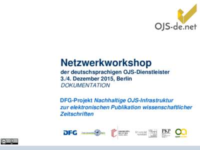 Netzwerkworkshop der deutschsprachigen OJS-DienstleisterDezember 2015, Berlin DOKUMENTATION DFG-Projekt Nachhaltige OJS-Infrastruktur zur elektronischen Publikation wissenschaftlicher