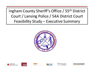 Ingham County Sheriff’s Office / 55th District Court / Lansing Police / 54A District Court Feasibility Study – Executive Summary The Team