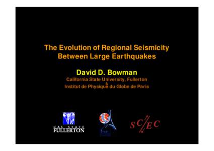 The Evolution of Regional Seismicity Between Large Earthquakes David D. Bowman California State University, Fullerton &