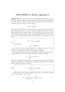 SOLUTIONS to Theory Question 3 Digital Camera Two factors limit the resolution of the camera as a photographic tool: the diffraction by the aperture and the pixel size. For diffraction, the inherent angular resolution θ