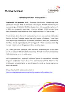 Media Release Operating indicators for August 2013 SINGAPORE, 23 September 2013 – Singapore Changi Airport handled 4.68 million passengers in August 2013, an increase of 9.4% on-year. Air traffic movements grew corresp