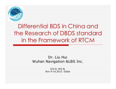 Differential BDS in China and the Research of DBDS standard in the Framework of RTCM Dr. Liu Hui Wuhan Navigation &LBS Inc. ICG-8, WG-B,