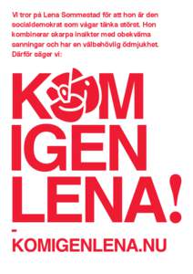 Vi tror på Lena Sommestad för att hon är den socialdemokrat som vågar tänka störst. Hon  kombinerar skarpa insikter med obekväma  sanningar och har en välbehövlig ödmjukhet. Därför säger vi: