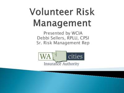 Presented by WCIA Debbi Sellers, RPLU, CPSI Sr. Risk Management Rep WCIA Washington Cities Insurance Authority