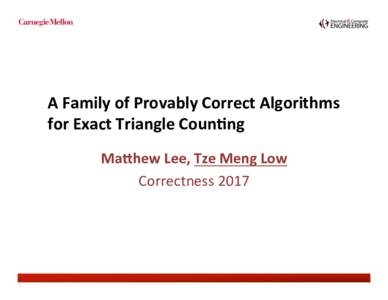 A	
  Family	
  of	
  Provably	
  Correct	
  Algorithms	
   for	
  Exact	
  Triangle	
  Coun;ng	
  	
   	
   Ma=hew	
  Lee,	
  Tze	
  Meng	
  Low	
   Correctness	
  2017	
   	
  