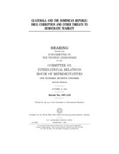 GUATEMALA AND THE DOMINICAN REPUBLIC: DRUG CORRUPTION AND OTHER THREATS TO DEMOCRATIC STABILITY HEARING BEFORE THE