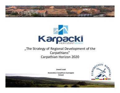 „The Strategy of Regional Development of the Carpathians” Carpathian Horizon 2020 Dawid Lasek Association Carpathian Euroregion