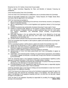 Moved by the Hon. Mr. Cathers, Government House Leader: THAT a Select Committee Regarding the Risks and Benefits of Hydraulic Fracturing be established, THAT Patti McLeod be Chair of the Committee, THAT the Chair of the 