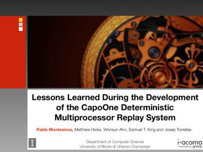 Lessons Learned During the Development of the CapoOne Deterministic Multiprocessor Replay System Pablo Montesinos, Matthew Hicks, Wonsun Ahn, Samuel T. King and Josep Torrellas Department of Computer Science University o