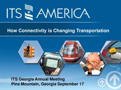 How Connectivity is Changing Transportation  ITS Georgia Annual Meeting Pine Mountain, Georgia September 17  State of the ITS Industry
