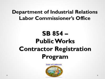 Department of Industrial Relations Labor Commissioner’s Office SB 854 – Public Works Contractor Registration