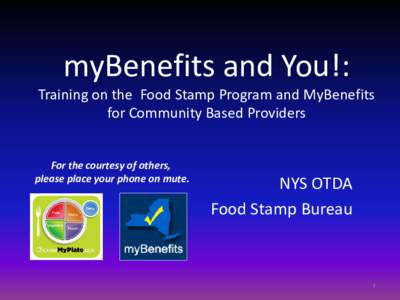 myBenefits and You!:  Training on the Food Stamp Program and MyBenefits for Community Based Providers For the courtesy of others, please place your phone on mute.