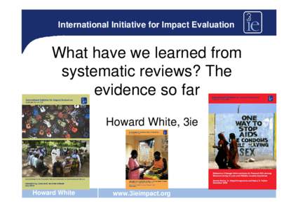 International Initiative for Impact Evaluation  What have we learned from systematic reviews? The evidence so far Howard White, 3ie