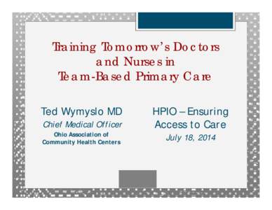 Training Tomorrow’s Doctors and Nurses in Team-Based Primary Care Ted Wymyslo MD Chief Medical Officer Ohio Association of