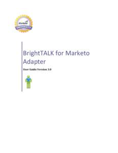 BrightTALK for Marketo Adapter User Guide Version 3.0 BRIGHTTALK FOR MARKETO ADAPTER USER GUIDE