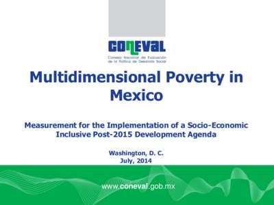 Multidimensional Poverty in Mexico Measurement for the Implementation of a Socio-Economic Inclusive Post-2015 Development Agenda Washington, D. C. July, 2014